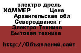 электро дрель ХАММЕР -400w › Цена ­ 2 000 - Архангельская обл., Северодвинск г. Электро-Техника » Бытовая техника   